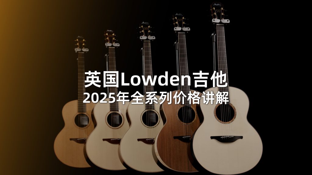 买Lowden必看！2025全系列价格解读